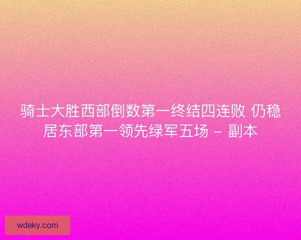 骑士大胜西部倒数第一终结四连败 仍稳居东部第一领先绿军五场 - 副本