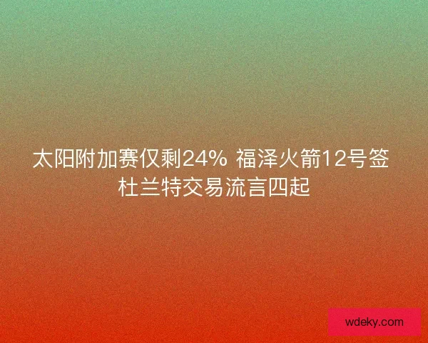 太阳附加赛仅剩24% 福泽火箭12号签 杜兰特交易流言四起
