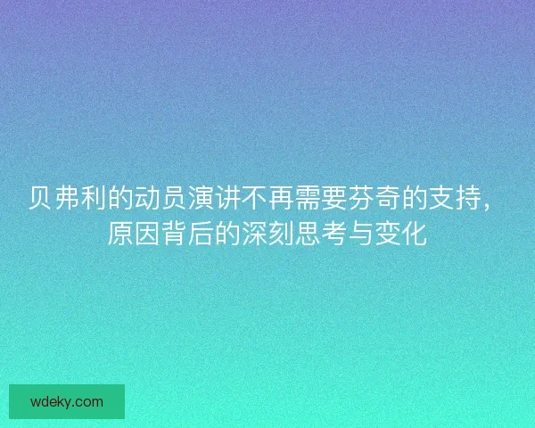 贝弗利的动员演讲不再需要芬奇的支持，原因背后的深刻思考与变化