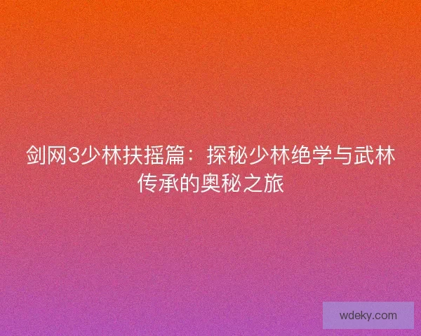 剑网3少林扶摇篇：探秘少林绝学与武林传承的奥秘之旅