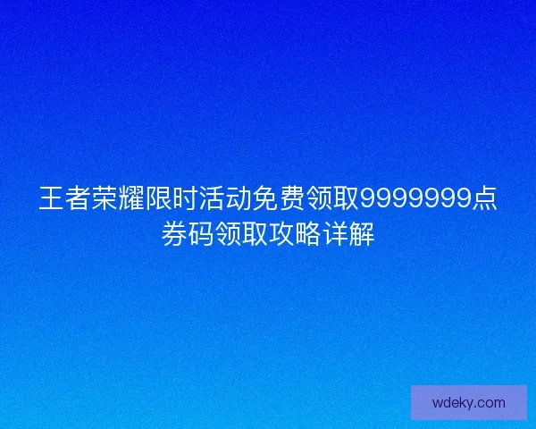 王者荣耀限时活动免费领取9999999点券码领取攻略详解