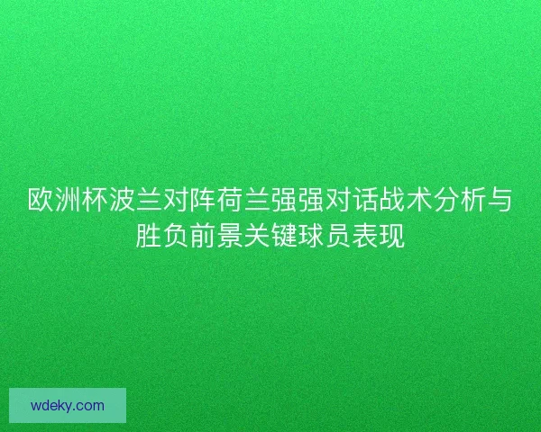 欧洲杯波兰对阵荷兰强强对话战术分析与胜负前景关键球员表现
