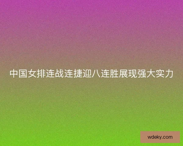 中国女排连战连捷迎八连胜展现强大实力