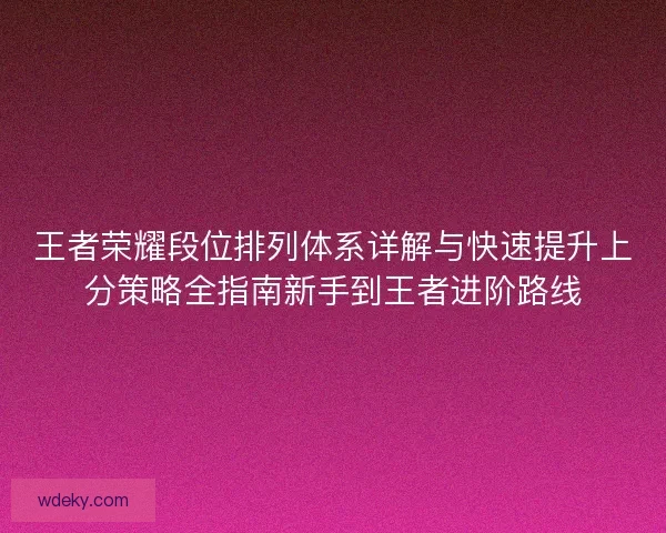 王者荣耀段位排列体系详解与快速提升上分策略全指南新手到王者进阶路线
