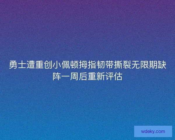 勇士遭重创小佩顿拇指韧带撕裂无限期缺阵一周后重新评估