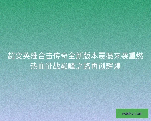 超变英雄合击传奇全新版本震撼来袭重燃热血征战巅峰之路再创辉煌
