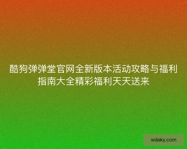 酷狗弹弹堂官网全新版本活动攻略与福利指南大全精彩福利天天送来