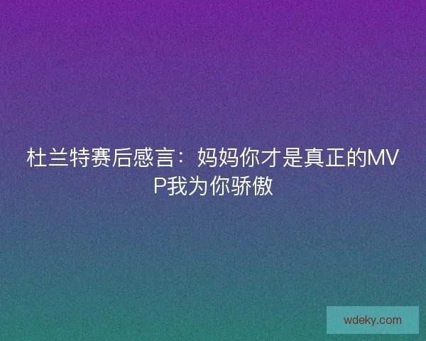 杜兰特赛后感言：妈妈你才是真正的MVP我为你骄傲