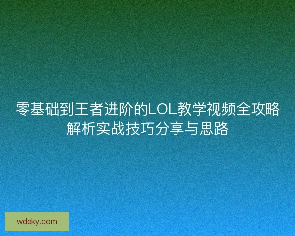 零基础到王者进阶的LOL教学视频全攻略解析实战技巧分享与思路
