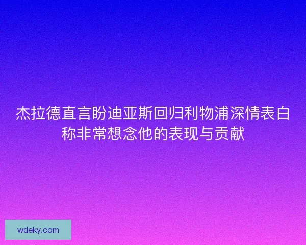 杰拉德直言盼迪亚斯回归利物浦深情表白称非常想念他的表现与贡献