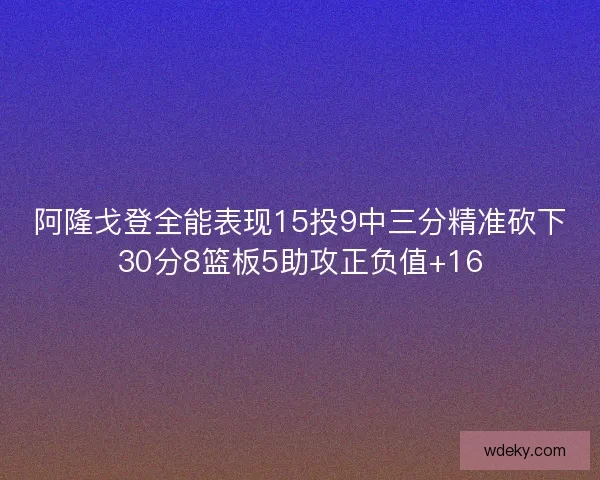 阿隆戈登全能表现15投9中三分精准砍下30分8篮板5助攻正负值+16