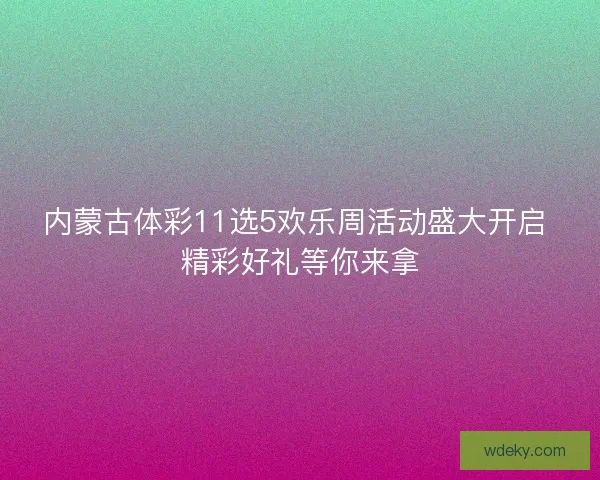 内蒙古体彩11选5欢乐周活动盛大开启 精彩好礼等你来拿